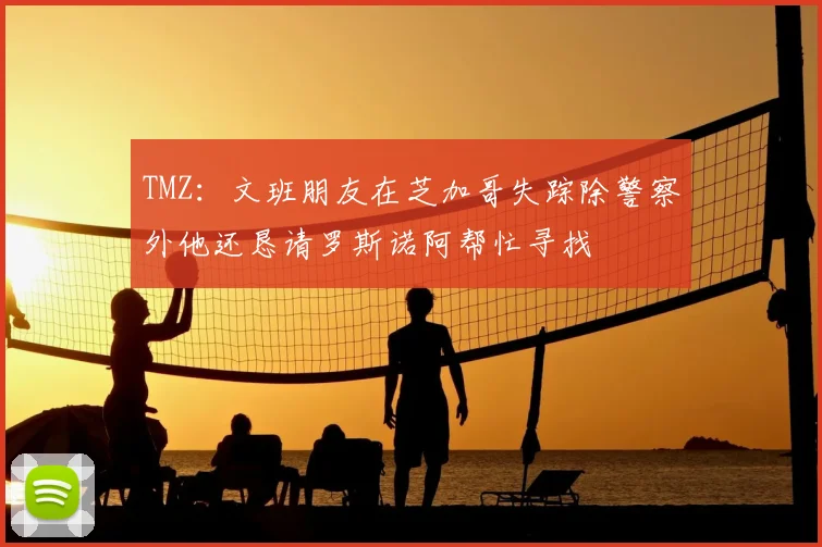 TMZ：文班朋友在芝加哥失踪除警察外他还恳请罗斯诺阿帮忙寻找