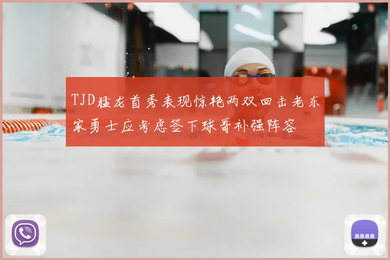 TJD猛龙首秀表现惊艳两双回击老东家勇士应考虑签下球哥补强阵容