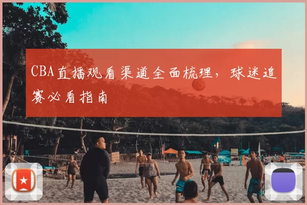 CBA直播观看渠道全面梳理，球迷追赛必看指南