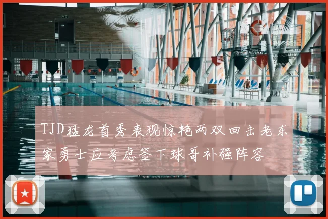 TJD猛龙首秀表现惊艳两双回击老东家勇士应考虑签下球哥补强阵容