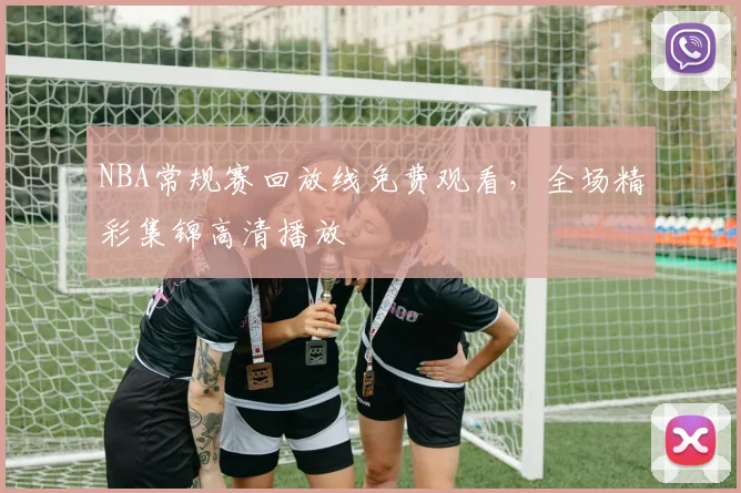 NBA常规赛回放线免费观看,全场精彩集锦高清播放