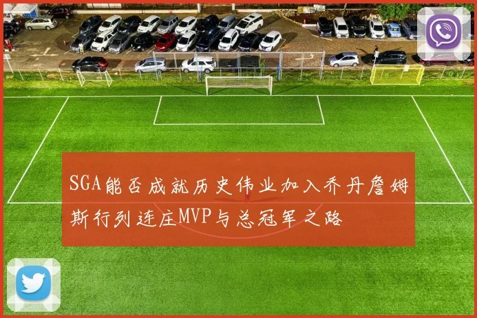 SGA能否成就历史伟业加入乔丹詹姆斯行列连庄MVP与总冠军之路
