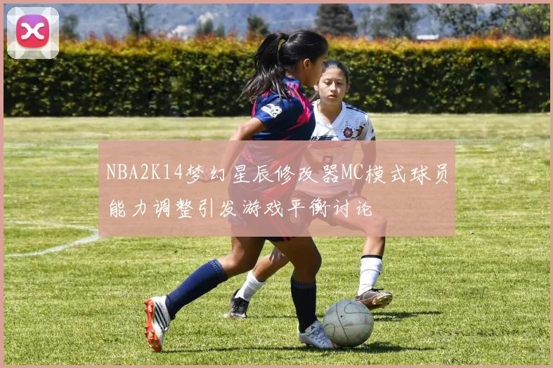 NBA2K14梦幻星辰修改器MC模式球员能力调整引发游戏平衡讨论