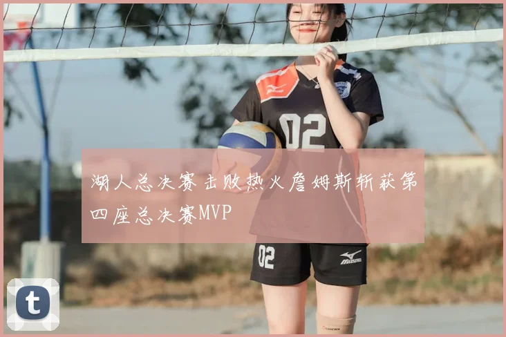 湖人总决赛击败热火詹姆斯斩获第四座总决赛MVP