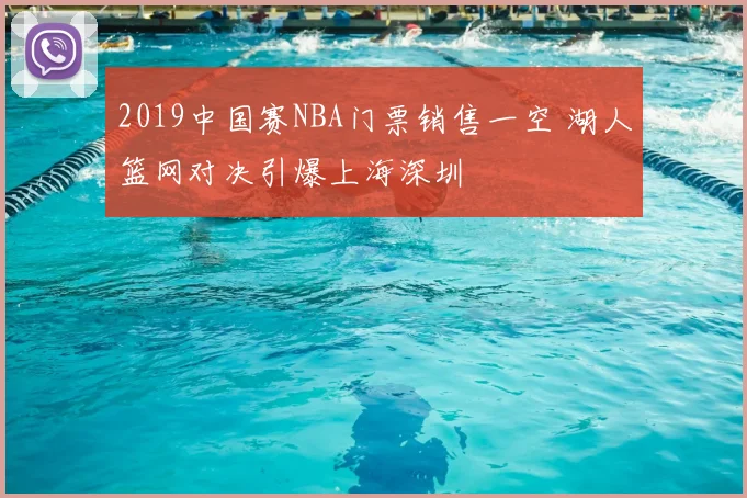 2019中国赛NBA门票销售一空 湖人篮网对决引爆上海深圳