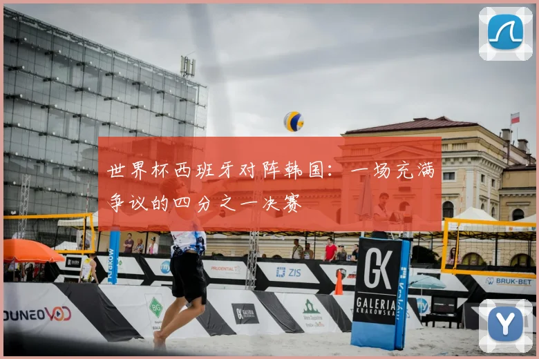 世界杯西班牙对阵韩国：一场充满争议的四分之一决赛